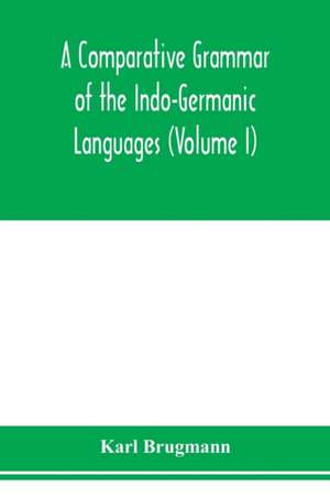 A Comparative Grammar of the Indo-Germanic Languages. A Concise Exposition of the History of Sanskrit, Old Iranian (Avestic and old Persian), Old Armenian, Greek, Latin. Umbro-Samnitic, Old Irish, Gothic, Old High German, Lithuanian and Old Church Slavoni de Karl Brugmann