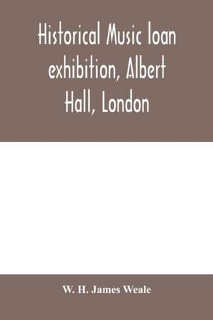 Historical music loan exhibition, Albert Hall, London. June-Oct, 1885, A Descriptive Catalogue of Rare Manuscripts and Printed Books de W. H. James Weale