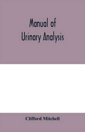 Manual of urinary analysis, containing a systematic course in didactic and laboratory instruction for students, together with reference tables and clinical data for practitioners de Clifford Mitchell