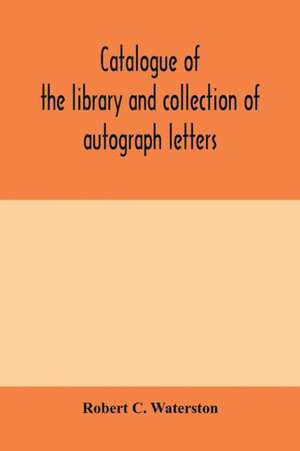 Catalogue of the library and collection of autograph letters, papers, and documents bequeathed to the Massachusetts Historical Society de Robert C. Waterston