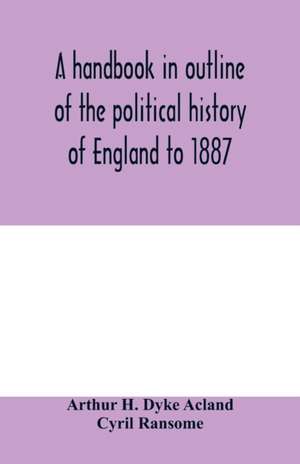 A handbook in outline of the political history of England to 1887 de Arthur H. Dyke Acland