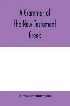 A grammar of the New Testament Greek de Alexander Buttmann