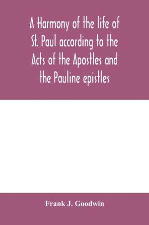 A harmony of the life of St. Paul according to the Acts of the Apostles and the Pauline epistles de Frank J. Goodwin