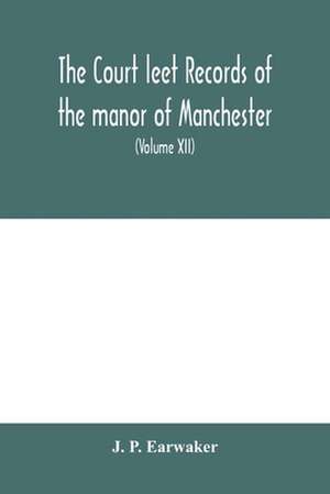 The Court leet records of the manor of Manchester, from the year 1552 to the year 1686, and from the year 1731 to the year 1846 (Volume XII) From the year of 1832 to 1846. de J. P. Earwaker