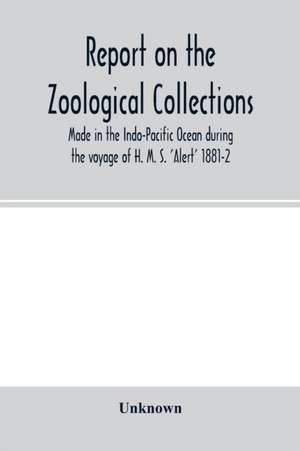 Report on the zoological collections made in the Indo-Pacific Ocean during the voyage of H. M. S. 'Alert' 1881-2 de Unknown