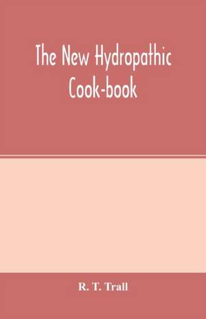 The new hydropathic cook-book; with recipes for cooking on hygienic principles de R. T. Trall