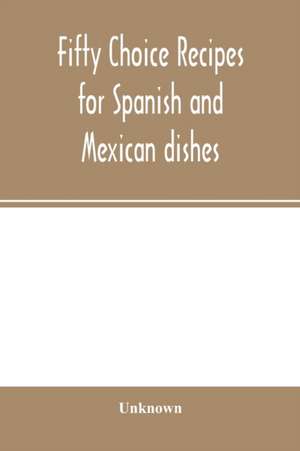 Fifty choice recipes for Spanish and Mexican dishes de Unknown