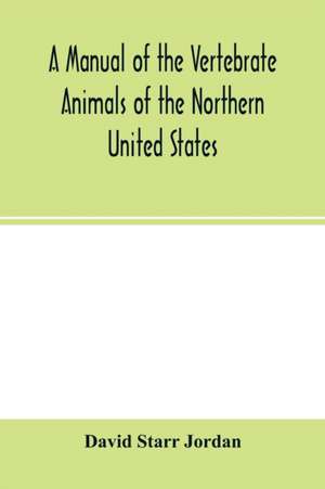 A manual of the vertebrate animals of the northern United States, including the district north and east of the Ozark mountains, south of the Laurentian hills, north of the southern boundary of Virginia, and east of the Missouri River, inclusive of marine de David Starr Jordan