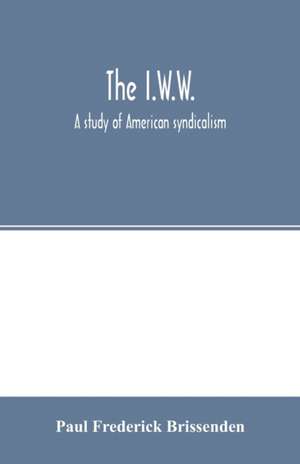 The I.W.W.; a study of American syndicalism de Paul Frederick Brissenden