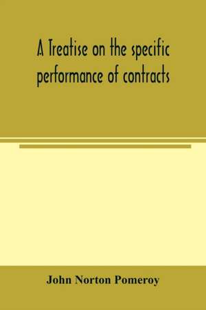 A treatise on the specific performance of contracts, as it is enforced by courts of equitable jurisdiction in the United States of America de John Norton Pomeroy