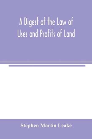 A digest of the law of uses and profits of land de Stephen Martin Leake