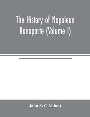 The history of Napoleon Bonaparte (Volume I) de John S. C. Abbott