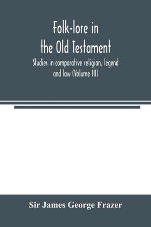 Folk-lore in the Old Testament; studies in comparative religion, legend and law (Volume III) de James George Frazer