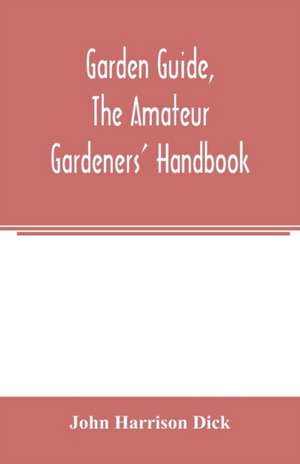 Garden guide, the amateur gardeners' handbook; how to plan, plant and maintain the home grounds, the suburban garden, the city lot. How to grow good vegetables and fruit. How to care for roses and other favorite flowers, hardy plants, trees, shrubs, lawns de John Harrison Dick