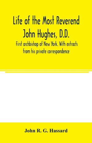 Life of the Most Reverend John Hughes, D.D., first archbishop of New York. With extracts from his private correspondence de John R. G. Hassard