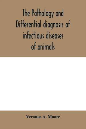 The pathology and differential diagnosis of infectious diseases of animals de Veranus A. Moore