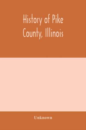 History of Pike county, Illinois; together with sketches of its cities, villages and townships, educational, religious, civil, military, and political history; portraits of prominent persons and biographies of representative citizens. History of Illinois de Unknown