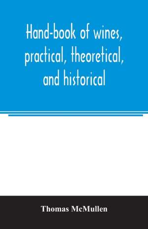 Hand-book of wines, practical, theoretical, and historical; with a description of foreign spirits and liqueurs de Thomas McMullen