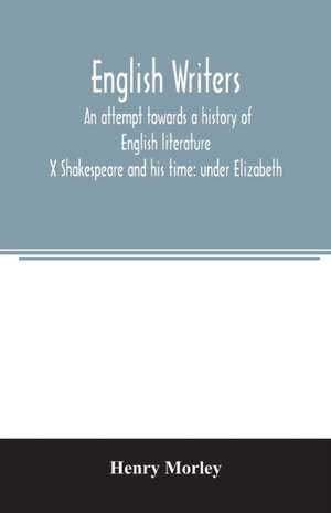 English writers; an attempt towards a history of English literature; X Shakespeare and his time de Henry Morley