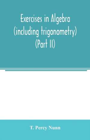 Exercises in algebra (including trigonometry) (Part II) de T. Percy Nunn