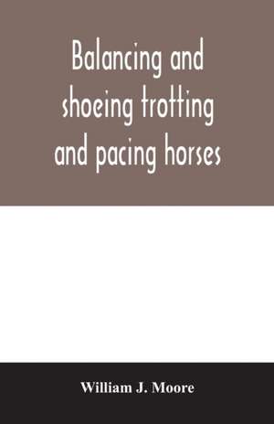 Balancing and shoeing trotting and pacing horses de William J. Moore