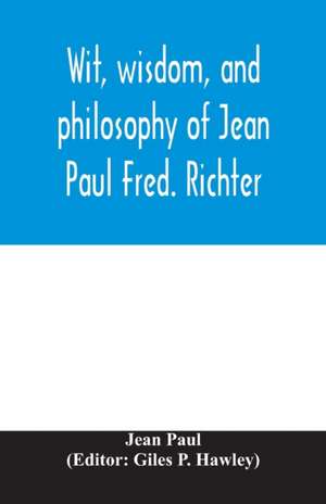 Wit, wisdom, and philosophy of Jean Paul Fred. Richter de Jean Paul