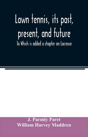 Lawn tennis, its past, present, and future; To Which is added a chapter on Lacrosse de J. Parmly Paret