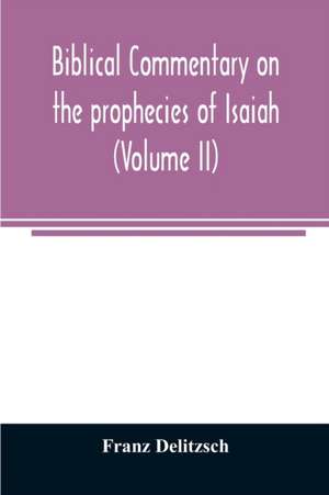 Biblical commentary on the prophecies of Isaiah (Volume II) de Franz Delitzsch