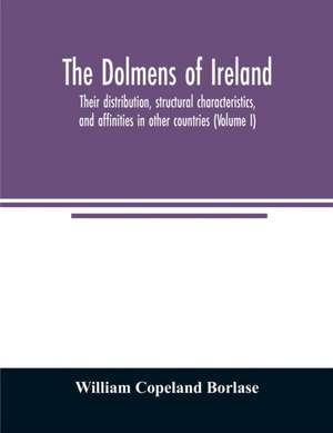 The dolmens of Ireland, their distribution, structural characteristics, and affinities in other countries; together with the folk-lore attaching to them; supplemented by considerations on the anthropology, ethnology, and traditions of the Irish people. Wi de William Copeland Borlase