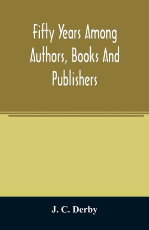 Fifty years among authors, books and publishers de J. C. Derby