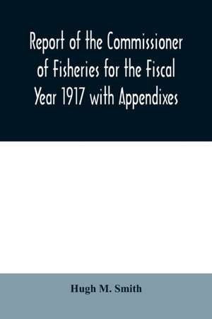 Report of the Commissioner of Fisheries for the Fiscal Year 1917 with Appendixes de Hugh M. Smith