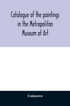 Catalogue of the paintings in the Metropolitan Museum of Art de Unknown