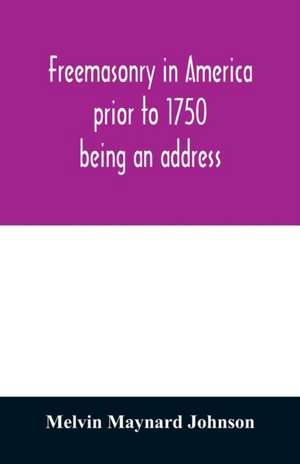 Freemasonry in America prior to 1750; being an address de Melvin Maynard Johnson