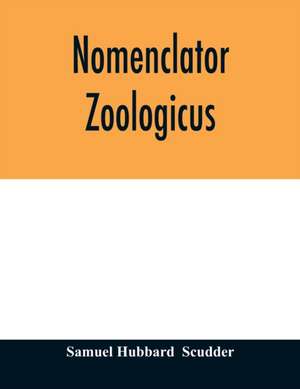 Nomenclator zoologicus. An alphabetical list of all generic names that have been employed by naturalists for recent and fossil animals from the earliest times to the close of the year 1879 de Samuel Hubbard Scudder