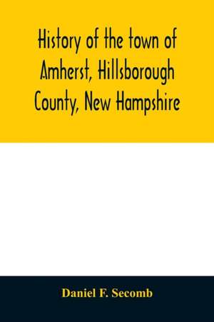 History of the town of Amherst, Hillsborough County, New Hampshire de Daniel F. Secomb