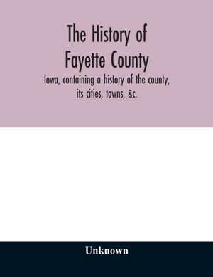 The history of Fayette County, Iowa, containing a history of the county, its cities, towns, &c., a biographical directory of its citizens, war record of its volunteers in the late rebellion, portraits of early settlers and prominent men, history of the No de Unknown