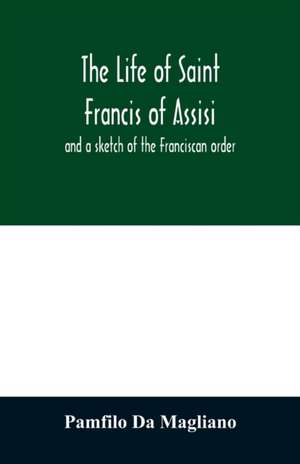 The life of Saint Francis of Assisi, and a sketch of the Franciscan order de Pamfilo Da Magliano