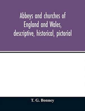 Abbeys and churches of England and Wales, descriptive, historical, pictorial de T. G. Bonney