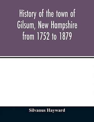 History of the town of Gilsum, New Hampshire from 1752 to 1879 de Silvanus Hayward