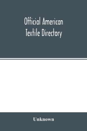 Official American textile directory; containing reports of all the textile manufacturing establishments in the United States and Canada, together with the yarn trade index and lists of concerns in lines of business selling to or buying from textile Mills de Unknown