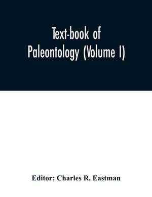 Text-book of paleontology (Volume I) de Charles R. Eastman