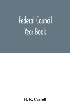 Federal Council year Book; An Ecclesiastical and Statistical Directory of the Federal Council, its Commissions and its constituent bodies, and of all other religious organizations in the United States Covering the Year 1916 de H. K. Carroll