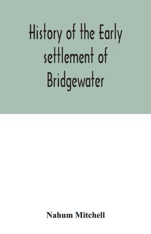 History of the early settlement of Bridgewater, in Plymouth county, Massachusetts, including an extensive Family register de Nahum Mitchell