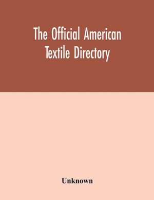 The Official American textile directory; containing reports of all the textile manufacturing establishments in the United States and Canada, together with the yarn trade index and lists of concerns in lines of business selling to or buying from Textile Mi de Unknown