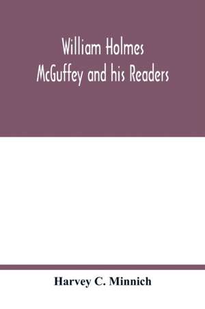 William Holmes McGuffey and his readers de Harvey C. Minnich