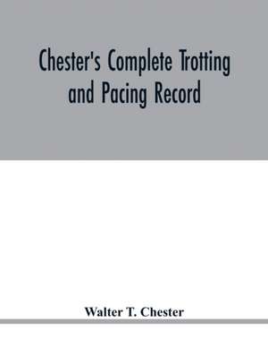 Chester's complete trotting and pacing record, containing summaries of all races trotted or paced in the United States or Canada, from the earliest dates to the close of 1885 de Walter T. Chester