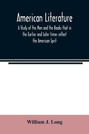 American literature; A Study of the Men and the Books that in the Earlier and Later times reflect the American Sprit de William J. Long