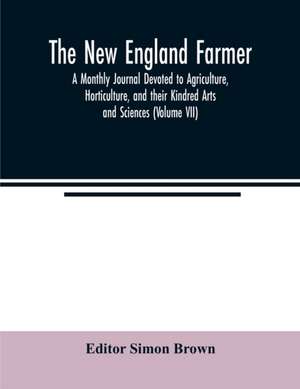 The New England farmer; A Monthly Journal Devoted to Agriculture, Horticulture, and their Kindred Arts and Sciences (Volume VII) de Simon Brown