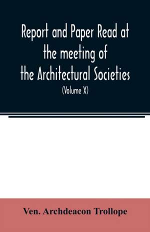 Report and Paper read at the meeting of the Architectural Societies of the Diocese of Lincoln, County of York, Archdeaconry of Northampton, County of Bedford, Diocese of Worcester, County of Leicester and Town of Sheffield, During the year 1869 (Volume X) de Ven. Archdeacon Trollope