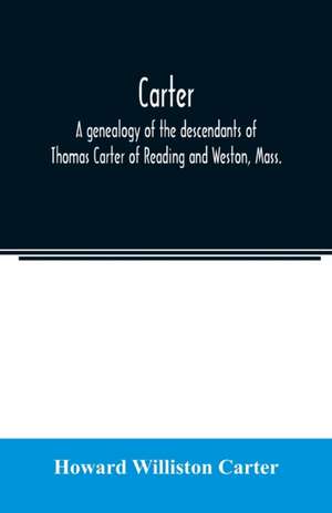 Carter, a genealogy of the descendants of Thomas Carter of Reading and Weston, Mass., and of Hebron and Warren, Ct. Also some account of the descendants of his brothers, Eleazer, Daniel, Ebenezer and Ezra, sons of Thomas Carter and grandsons of Rev. Thoma de Howard Williston Carter